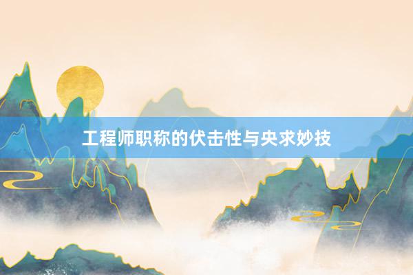 工程师职称的伏击性与央求妙技