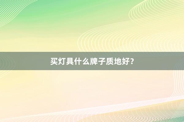 买灯具什么牌子质地好？