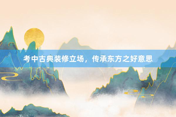 考中古典装修立场，传承东方之好意思